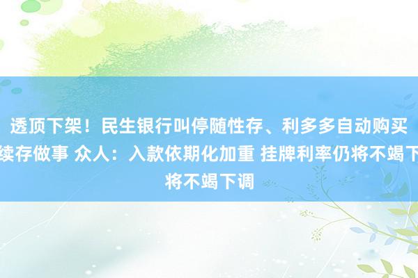 透顶下架！民生银行叫停随性存、利多多自动购买及续存做事 众人：入款依期化加重 挂牌利率仍将不竭下调