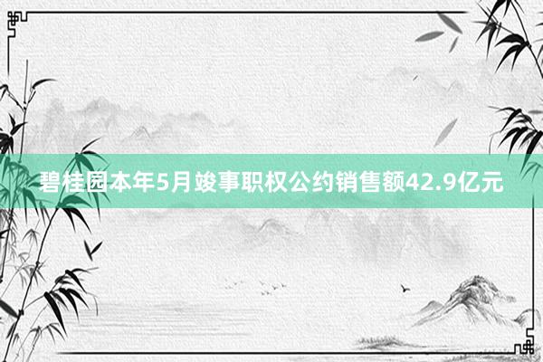 碧桂园本年5月竣事职权公约销售额42.9亿元