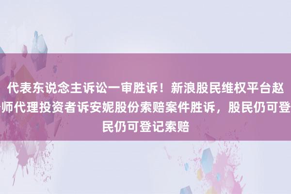 代表东说念主诉讼一审胜诉！新浪股民维权平台赵敬国讼师代理投资者诉安妮股份索赔案件胜诉，股民仍可登记索赔