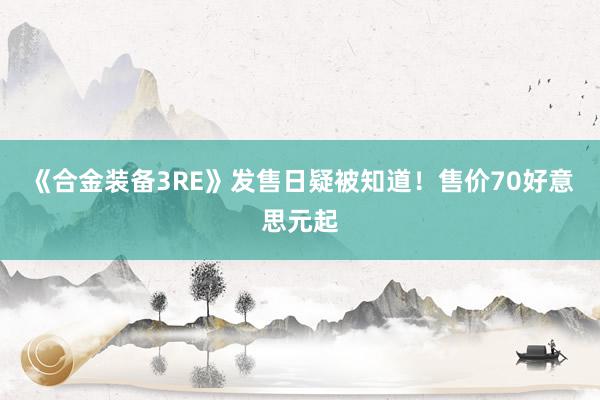 《合金装备3RE》发售日疑被知道！售价70好意思元起