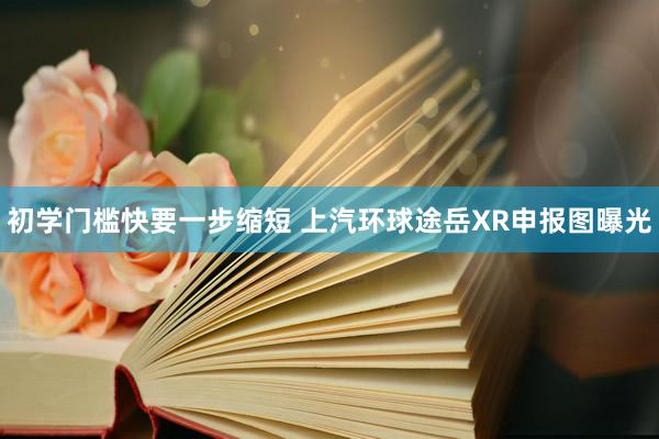 初学门槛快要一步缩短 上汽环球途岳XR申报图曝光