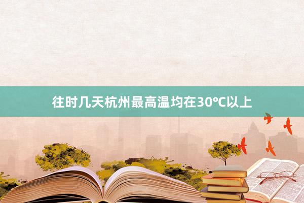 往时几天杭州最高温均在30℃以上