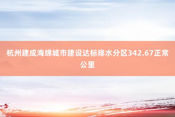 杭州建成海绵城市建设达标排水分区342.67正常公里