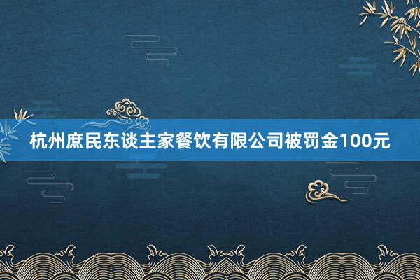 杭州庶民东谈主家餐饮有限公司被罚金100元