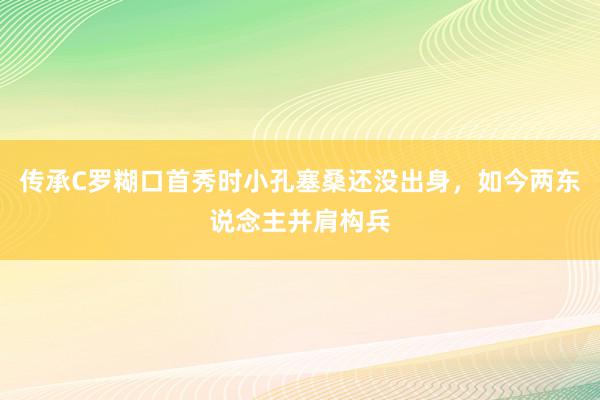 传承C罗糊口首秀时小孔塞桑还没出身，如今两东说念主并肩构兵