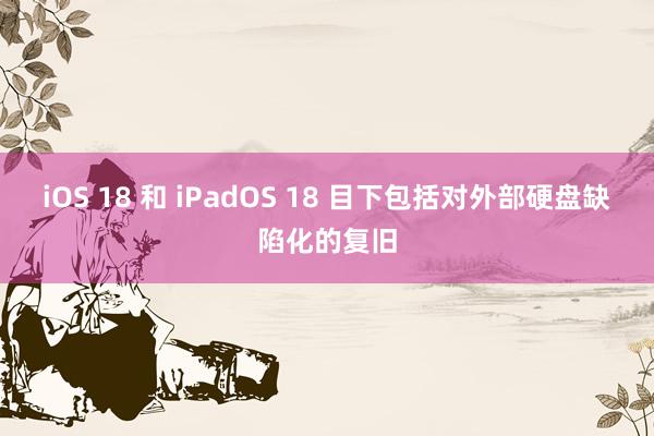 iOS 18 和 iPadOS 18 目下包括对外部硬盘缺陷化的复旧