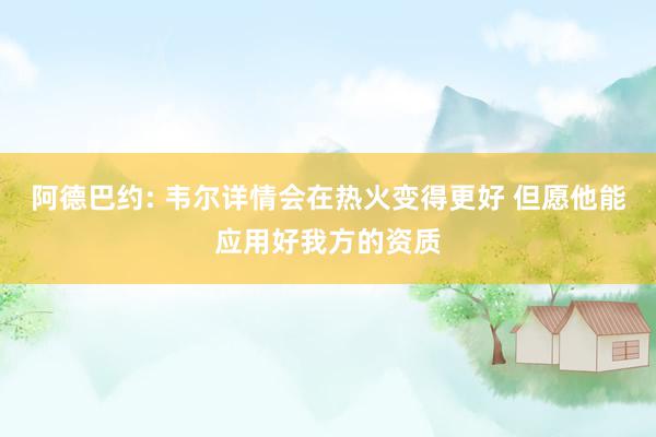 阿德巴约: 韦尔详情会在热火变得更好 但愿他能应用好我方的资质