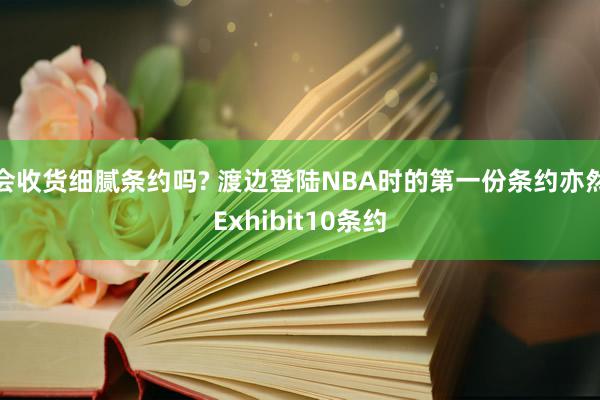 会收货细腻条约吗? 渡边登陆NBA时的第一份条约亦然Exhibit10条约