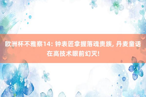 欧洲杯不雅察14: 钟表匠拿握落魂贵族, 丹麦童话在高技术眼前幻灭!