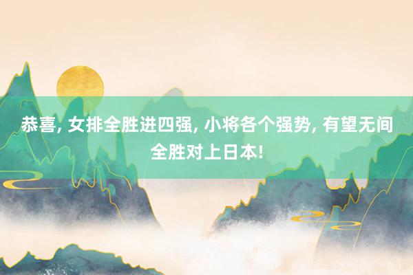 恭喜, 女排全胜进四强, 小将各个强势, 有望无间全胜对上日本!