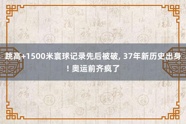 跳高+1500米寰球记录先后被破, 37年新历史出身! 奥运前齐疯了