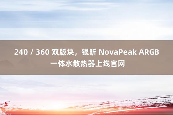 240 / 360 双版块，银昕 NovaPeak ARGB 一体水散热器上线官网