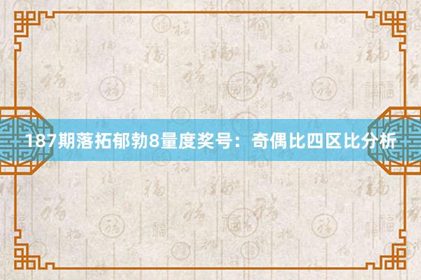 187期落拓郁勃8量度奖号：奇偶比四区比分析