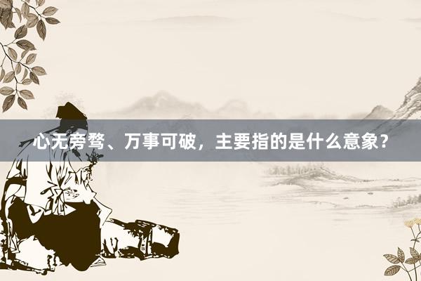 心无旁骛、万事可破，主要指的是什么意象？