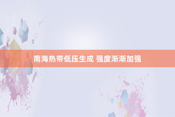 南海热带低压生成 强度渐渐加强