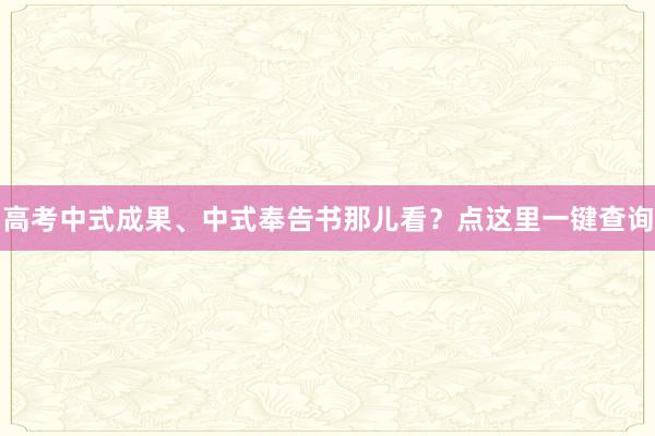 高考中式成果、中式奉告书那儿看？点这里一键查询