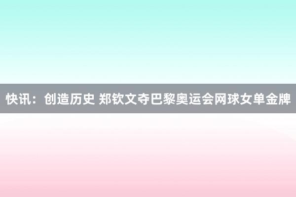 快讯：创造历史 郑钦文夺巴黎奥运会网球女单金牌