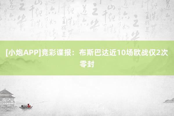 [小炮APP]竞彩谍报：布斯巴达近10场欧战仅2次零封