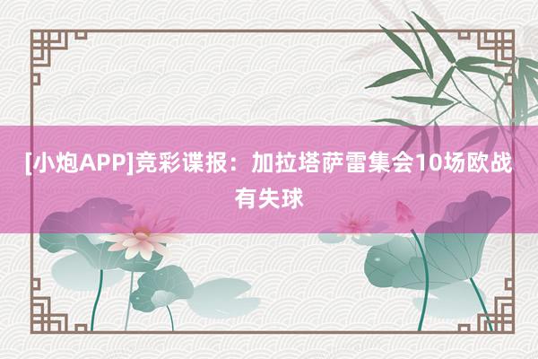 [小炮APP]竞彩谍报：加拉塔萨雷集会10场欧战有失球