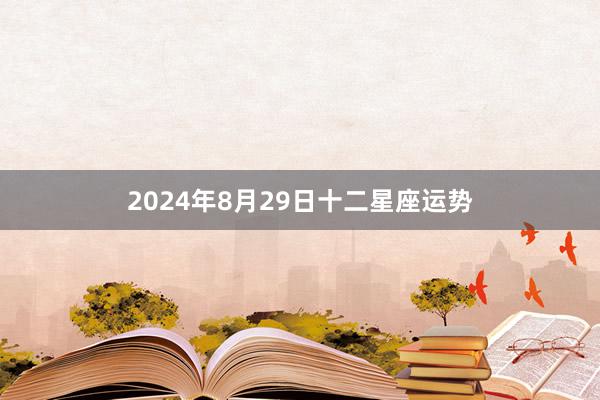 2024年8月29日十二星座运势