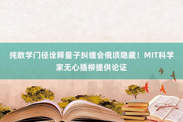 纯数学门径诠释量子纠缠会俄顷隐藏！MIT科学家无心插柳提供论证