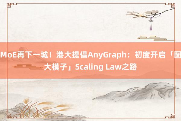 MoE再下一城！港大提倡AnyGraph：初度开启「图大模子」Scaling Law之路