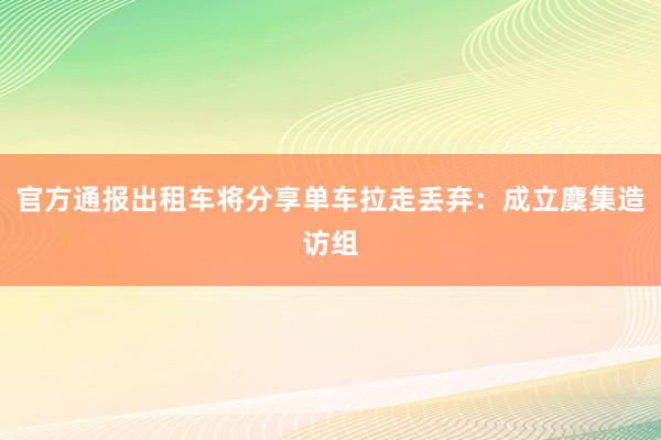 官方通报出租车将分享单车拉走丢弃：成立麇集造访组