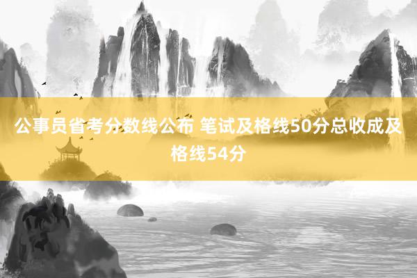 公事员省考分数线公布 笔试及格线50分总收成及格线54分