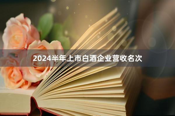 2024半年上市白酒企业营收名次