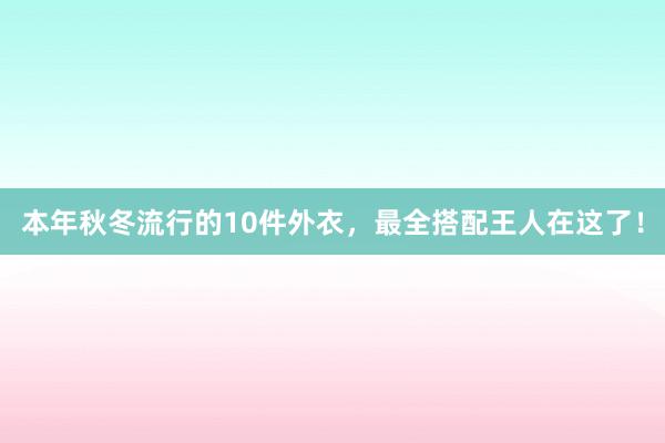 本年秋冬流行的10件外衣，最全搭配王人在这了！