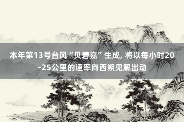 本年第13号台风“贝碧嘉”生成, 将以每小时20-25公里的速率向西朔见解出动