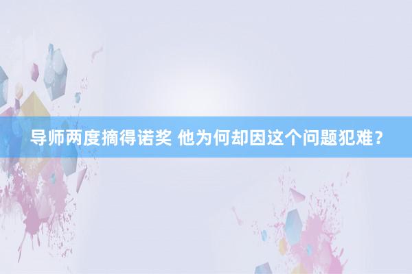 导师两度摘得诺奖 他为何却因这个问题犯难？