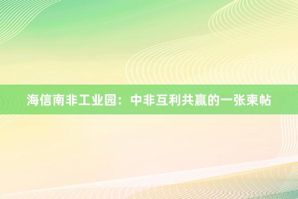 海信南非工业园：中非互利共赢的一张柬帖