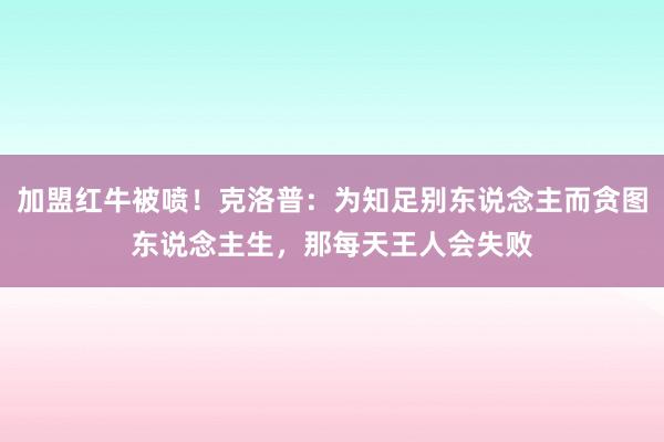 加盟红牛被喷！克洛普：为知足别东说念主而贪图东说念主生，那每天王人会失败