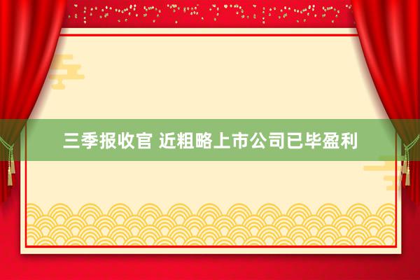 三季报收官 近粗略上市公司已毕盈利