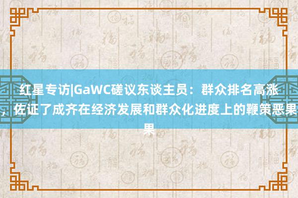 红星专访|GaWC磋议东谈主员：群众排名高涨，佐证了成齐在经济发展和群众化进度上的鞭策恶果