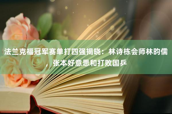 法兰克福冠军赛单打四强揭晓：林诗栋会师林昀儒，张本好意思和打败国乒