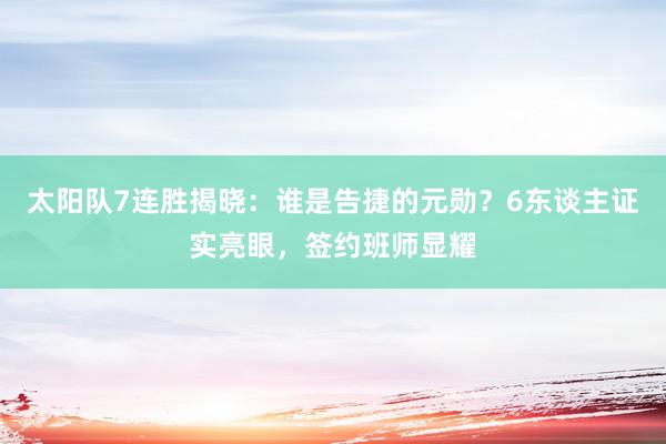 太阳队7连胜揭晓：谁是告捷的元勋？6东谈主证实亮眼，签约班师显耀