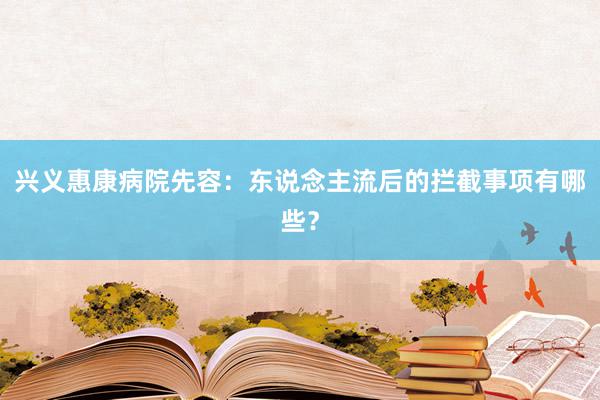 兴义惠康病院先容：东说念主流后的拦截事项有哪些？