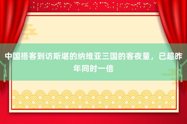 中国搭客到访斯堪的纳维亚三国的客夜量，已超昨年同时一倍